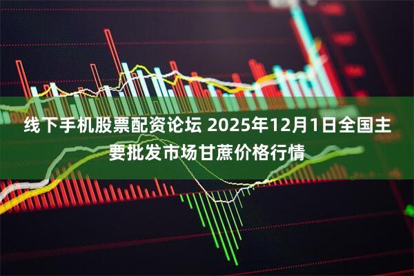 线下手机股票配资论坛 2025年12月1日全国主要批发市场甘蔗价格行情
