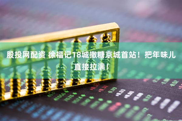 股投网配资 徐福记18城撒糖京城首站！把年味儿直接拉满！