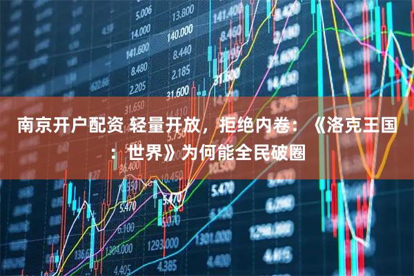南京开户配资 轻量开放，拒绝内卷：《洛克王国：世界》为何能全民破圈