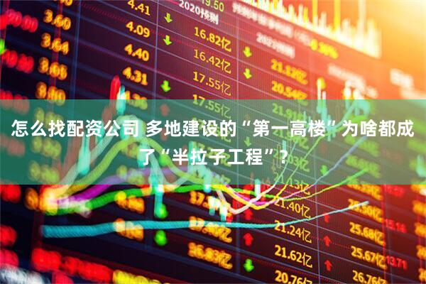 怎么找配资公司 多地建设的“第一高楼”为啥都成了“半拉子工程”？
