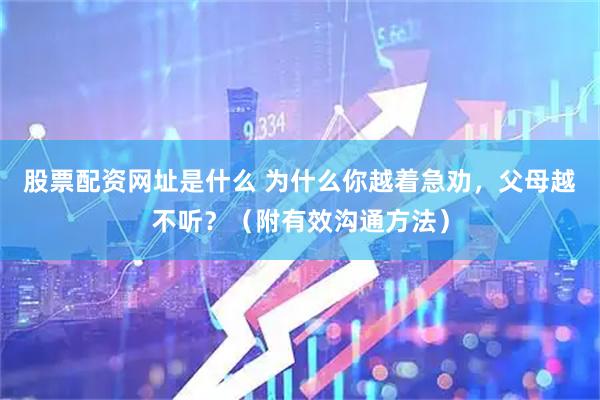 股票配资网址是什么 为什么你越着急劝，父母越不听？（附有效沟通方法）