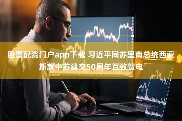 股票配资门户app下载 习近平同苏里南总统西蒙斯就中苏建交50周年互致贺电