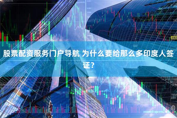 股票配资服务门户导航 为什么要给那么多印度人签证？